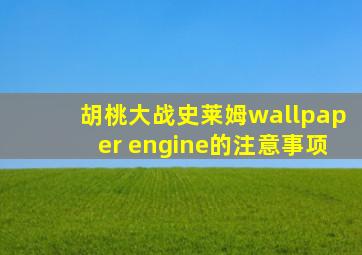 胡桃大战史莱姆wallpaper engine的注意事项